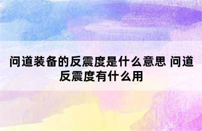 问道装备的反震度是什么意思 问道反震度有什么用